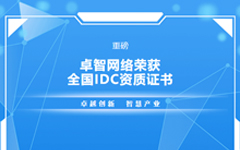 重磅！卓智網(wǎng)絡榮獲全國IDC資質(zhì)證書